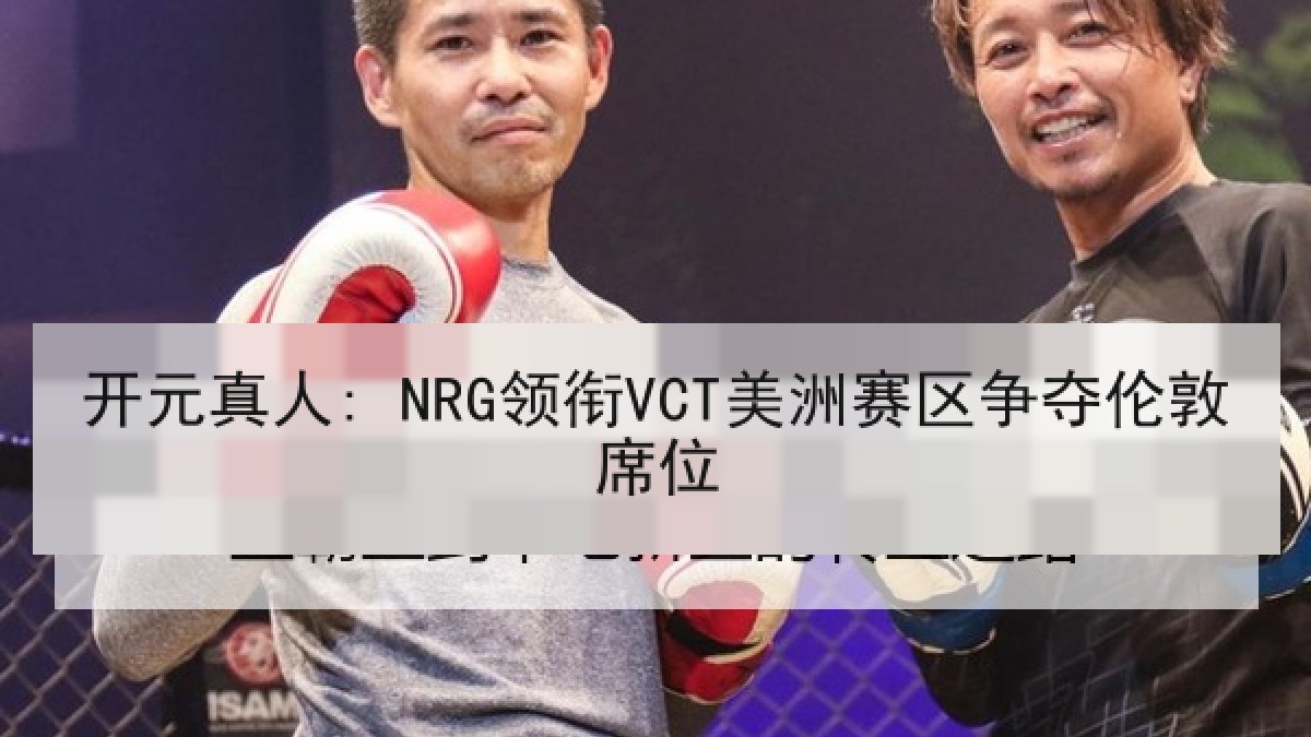 开元真人: NRG领衔VCT美洲赛区争夺伦敦席位