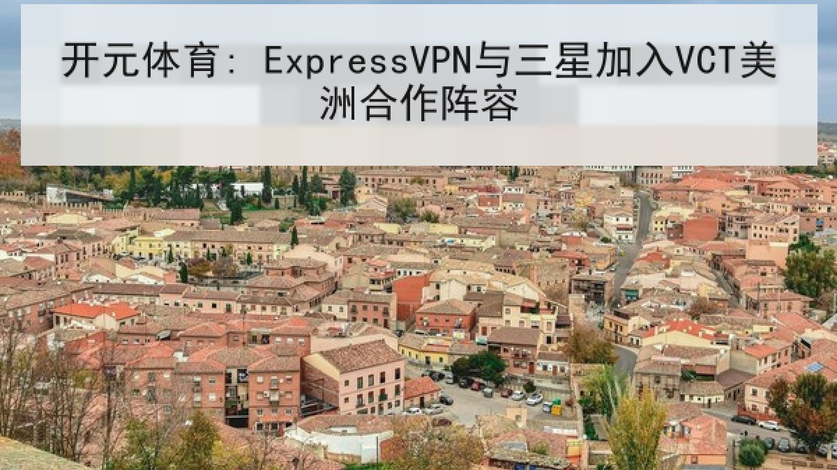 开元体育: ExpressVPN与三星加入VCT美洲合作阵容 开元体育: ExpressVPN与三星加入VCT美洲合作阵容
