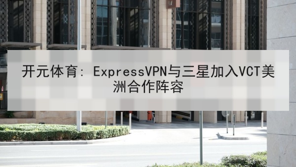 开元体育: ExpressVPN与三星加入VCT美洲合作阵容