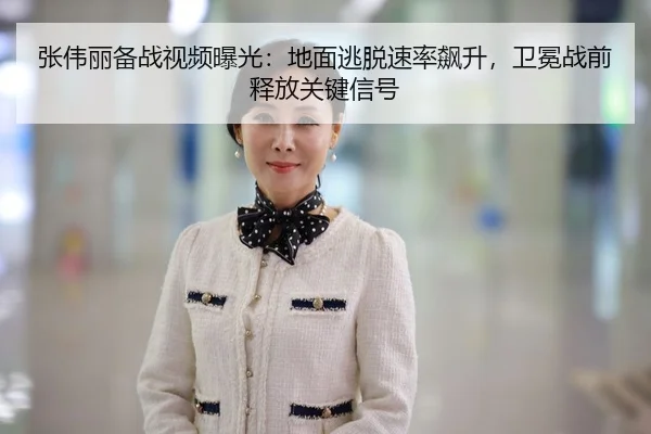 张伟丽备战视频曝光：地面逃脱速率飙升，卫冕战前释放关键信号