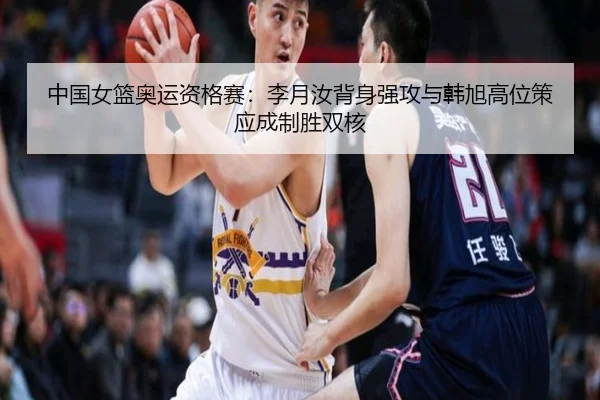中国女篮奥运资格赛：李月汝背身强攻与韩旭高位策应成制胜双核