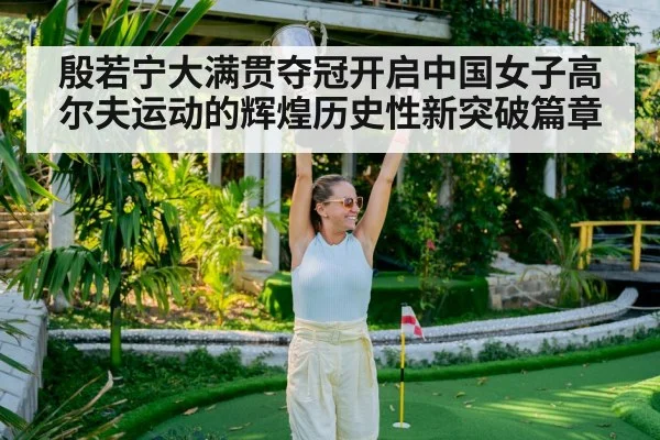 殷若宁大满贯夺冠开启中国女子高尔夫运动的辉煌历史性新突破篇章