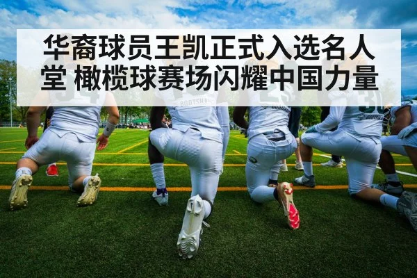 华裔球员王凯正式入选名人堂 橄榄球赛场闪耀中国力量