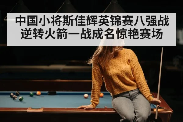 中国小将斯佳辉英锦赛八强战逆转火箭一战成名惊艳赛场