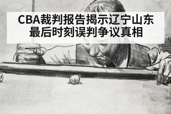 CBA裁判报告揭示辽宁山东最后时刻误判争议真相
