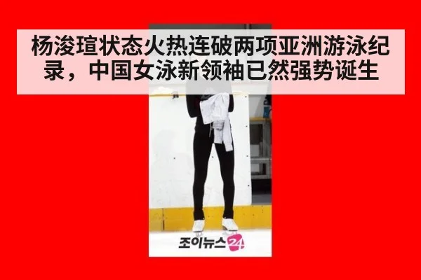 杨浚瑄状态火热连破两项亚洲游泳纪录，中国女泳新领袖已然强势诞生