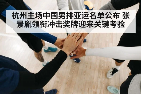 杭州主场中国男排亚运名单公布 张景胤领衔冲击奖牌迎来关键考验