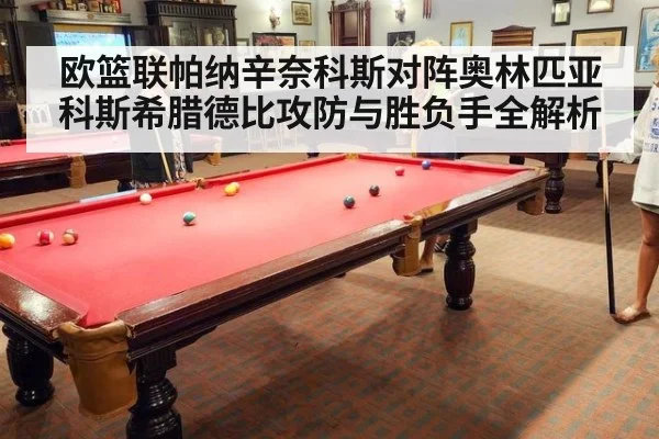 欧篮联帕纳辛奈科斯对阵奥林匹亚科斯希腊德比攻防与胜负手全解析